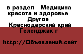  в раздел : Медицина, красота и здоровье » Другое . Краснодарский край,Геленджик г.